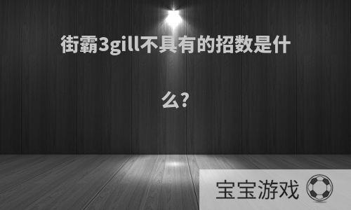 街霸3gill不具有的招数是什么?