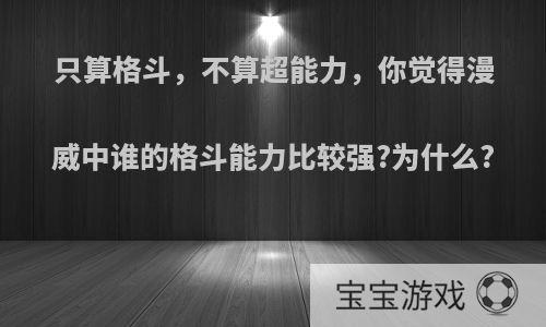 只算格斗，不算超能力，你觉得漫威中谁的格斗能力比较强?为什么?