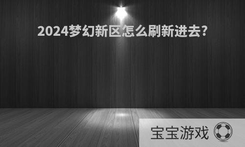 2024梦幻新区怎么刷新进去?