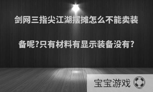 剑网三指尖江湖摆摊怎么不能卖装备呢?只有材料有显示装备没有?