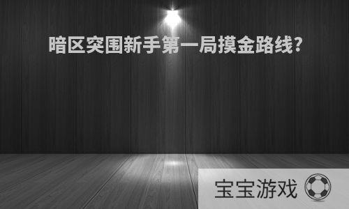 暗区突围新手第一局摸金路线?