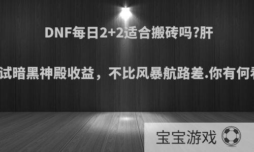 DNF每日2+2适合搬砖吗?肝帝测试暗黑神殿收益，不比风暴航路差.你有何看法?