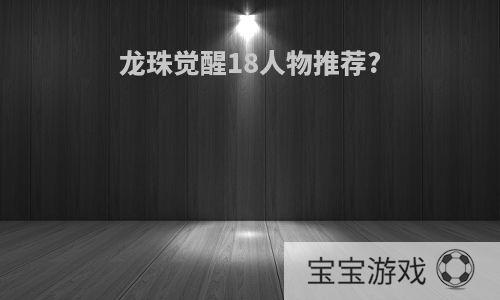 龙珠觉醒18人物推荐?