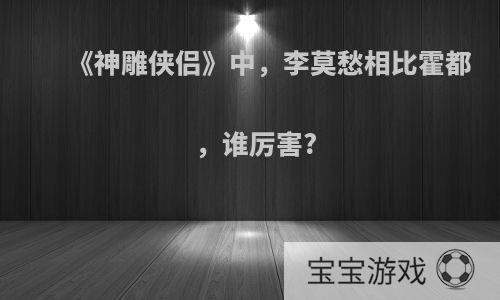 《神雕侠侣》中，李莫愁相比霍都，谁厉害?