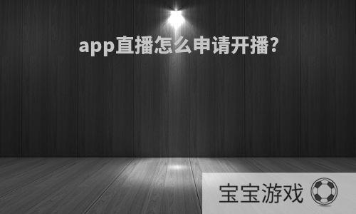 app直播怎么申请开播?