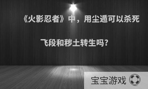 《火影忍者》中，用尘遁可以杀死飞段和秽土转生吗?