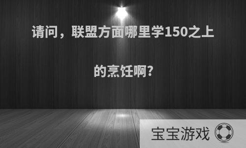 请问，联盟方面哪里学150之上的烹饪啊?