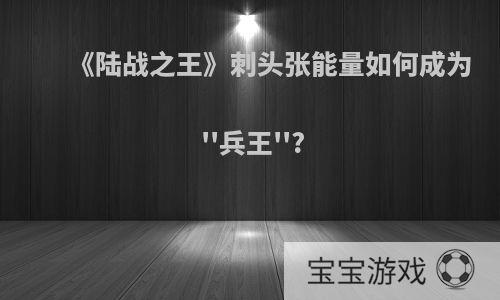 《陆战之王》刺头张能量如何成为''兵王''?