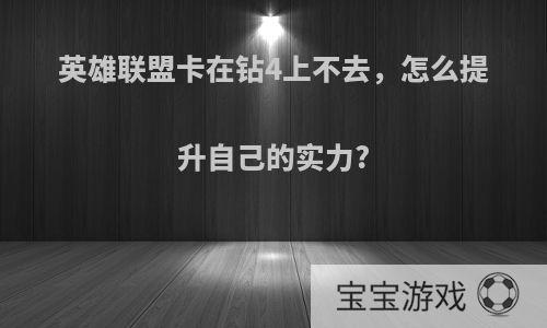 英雄联盟卡在钻4上不去，怎么提升自己的实力?