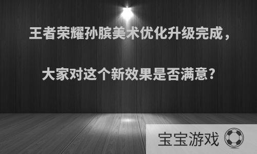 王者荣耀孙膑美术优化升级完成，大家对这个新效果是否满意?