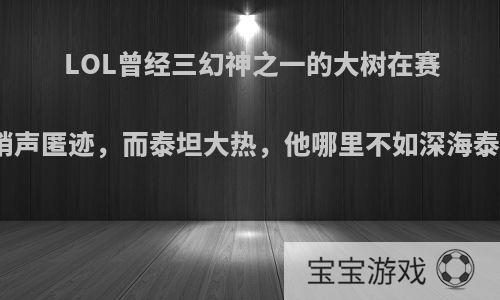 LOL曾经三幻神之一的大树在赛场销声匿迹，而泰坦大热，他哪里不如深海泰坦?