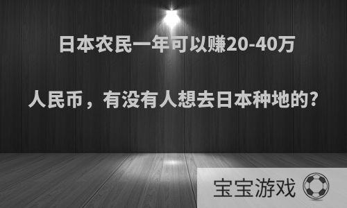 日本农民一年可以赚20-40万人民币，有没有人想去日本种地的?