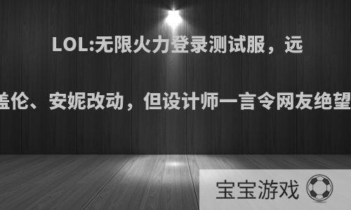 LOL:无限火力登录测试服，远古英雄盖伦、安妮改动，但设计师一言令网友绝望，如何?