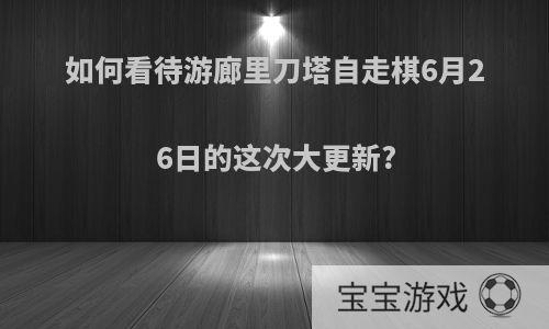 如何看待游廊里刀塔自走棋6月26日的这次大更新?