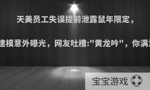 天美员工失误提前泄露鼠年限定，韩信建模意外曝光，网友吐槽: