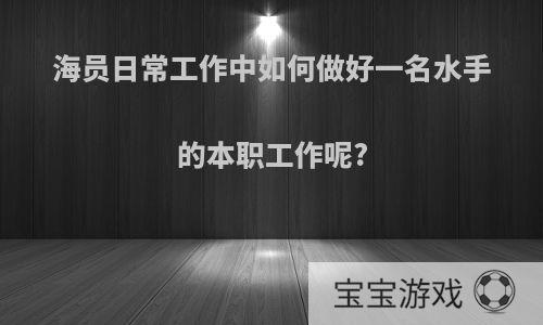 海员日常工作中如何做好一名水手的本职工作呢?