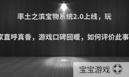 率土之滨宝物系统2.0上线，玩家直呼真香，游戏口碑回暖，如何评价此事?