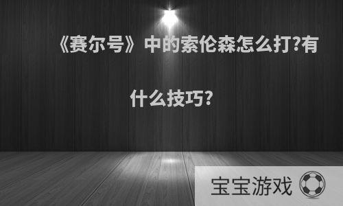 《赛尔号》中的索伦森怎么打?有什么技巧?