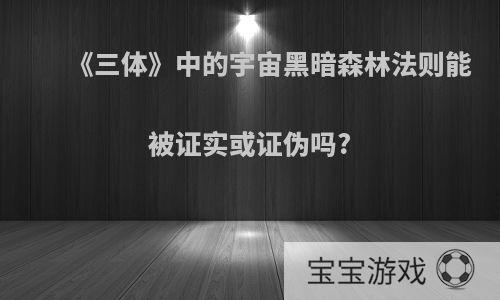 《三体》中的宇宙黑暗森林法则能被证实或证伪吗?