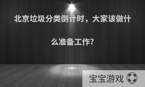 北京垃圾分类倒计时，大家该做什么准备工作?