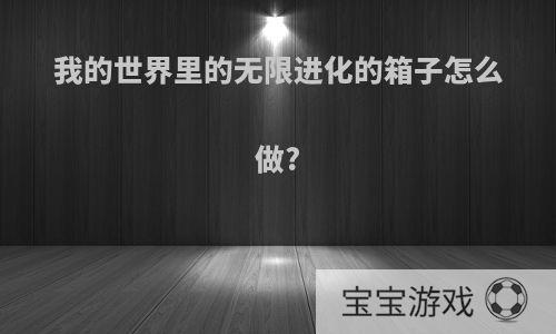 我的世界里的无限进化的箱子怎么做?
