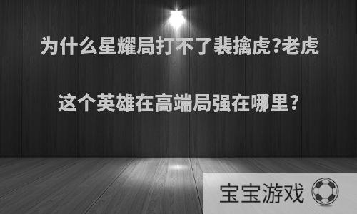 为什么星耀局打不了裴擒虎?老虎这个英雄在高端局强在哪里?