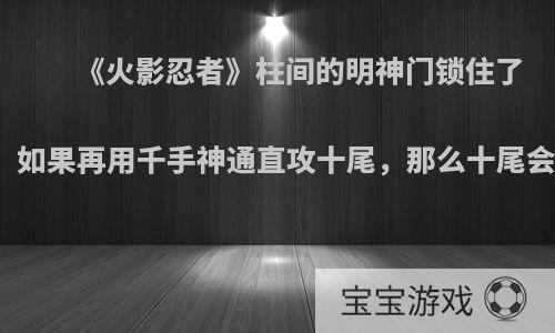 《火影忍者》柱间的明神门锁住了十尾，如果再用千手神通直攻十尾，那么十尾会死吗?