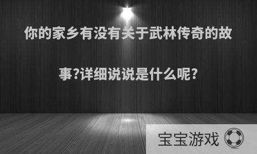 你的家乡有没有关于武林传奇的故事?详细说说是什么呢?