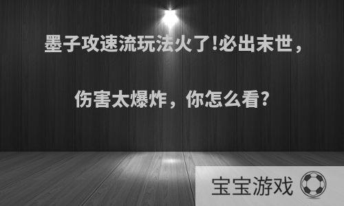 墨子攻速流玩法火了!必出末世，伤害太爆炸，你怎么看?