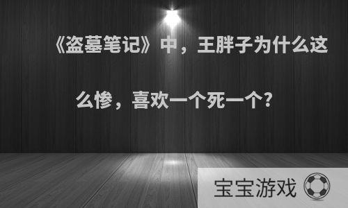 《盗墓笔记》中，王胖子为什么这么惨，喜欢一个死一个?