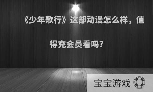 《少年歌行》这部动漫怎么样，值得充会员看吗?