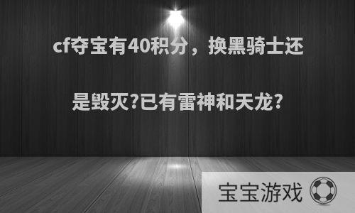 cf夺宝有40积分，换黑骑士还是毁灭?已有雷神和天龙?