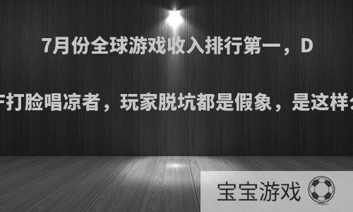 7月份全球游戏收入排行第一，DNF打脸唱凉者，玩家脱坑都是假象，是这样么?