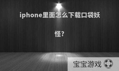 iphone里面怎么下载口袋妖怪?