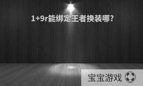 1+9r能绑定王者换装哪?