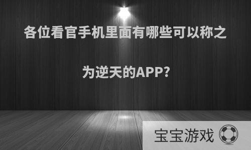 各位看官手机里面有哪些可以称之为逆天的APP?