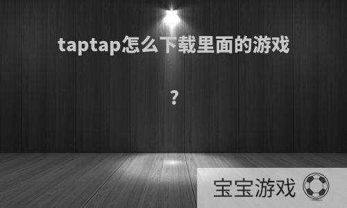 taptap怎么下载里面的游戏?