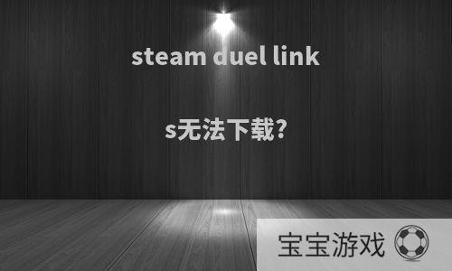 steam duel links无法下载?