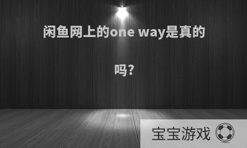 闲鱼网上的one way是真的吗?