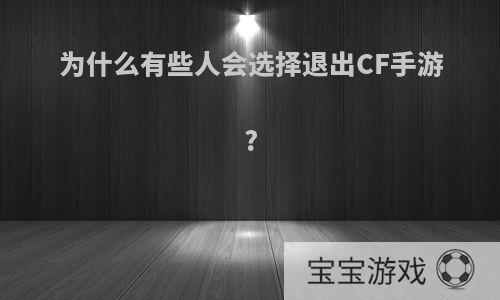 为什么有些人会选择退出CF手游?