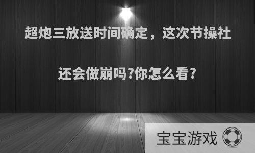 超炮三放送时间确定，这次节操社还会做崩吗?你怎么看?