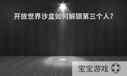 开放世界沙盒如何解锁第三个人?