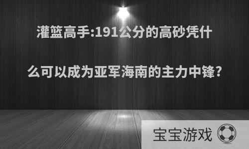 灌篮高手:191公分的高砂凭什么可以成为亚军海南的主力中锋?