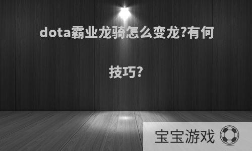 dota霸业龙骑怎么变龙?有何技巧?