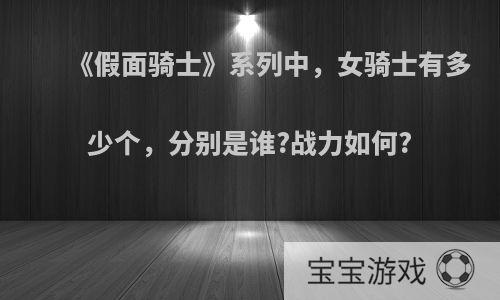 《假面骑士》系列中，女骑士有多少个，分别是谁?战力如何?