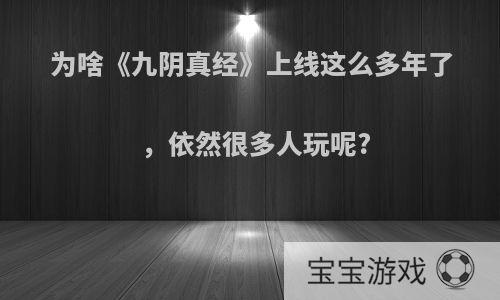 为啥《九阴真经》上线这么多年了，依然很多人玩呢?