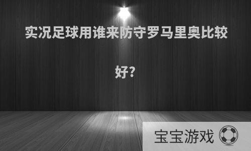 实况足球用谁来防守罗马里奥比较好?