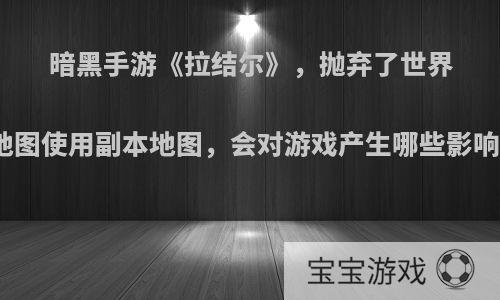 暗黑手游《拉结尔》，抛弃了世界地图使用副本地图，会对游戏产生哪些影响?