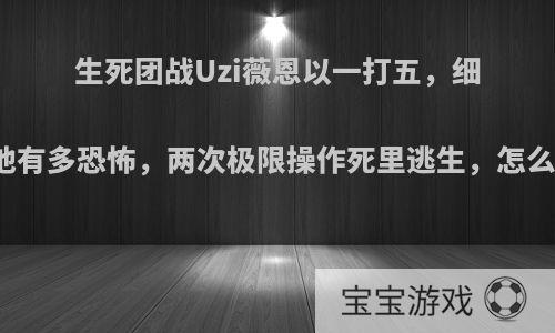 生死团战Uzi薇恩以一打五，细节显示他有多恐怖，两次极限操作死里逃生，怎么办到的?