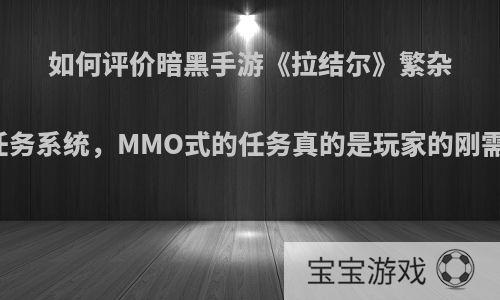 如何评价暗黑手游《拉结尔》繁杂的任务系统，MMO式的任务真的是玩家的刚需吗?